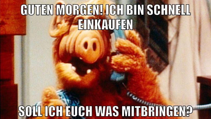 Guten Morgen! Ich bin schnell einkaufen Soll ich euch was mitbringen?
