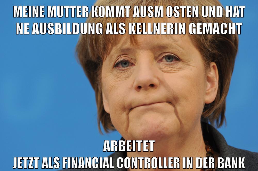meine mutter kommt ausm osten und hat ne ausbildung als kellnerin gemacht arbeitet jetzt als Financial Controller in der bank