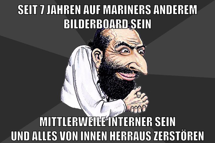 seit 7 jahren auf mariners anderem bilderboard sein mittlerweile interner sein und alles von innen herraus zerstören