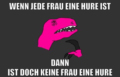 wenn jede frau eine hure ist dann ist doch keine frau eine hure