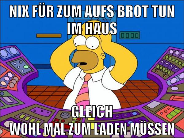nix für zum aufs brot tun im haus gleich wohl mal zum laden müssen