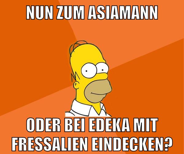 nun zum asiamann oder bei edeka mit fressalien eindecken?