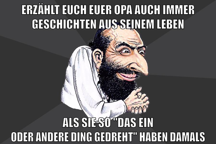 erzählt euch euer opa auch immer geschichten aus seinem leben als sie so "das ein oder andere ding gedreht" haben damals