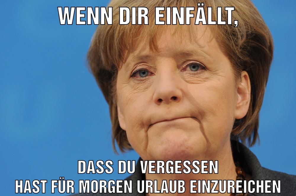 Wenn dir einfällt, dass du vergessen hast für morgen Urlaub einzureichen