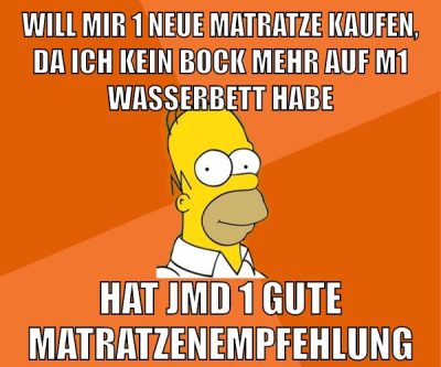 will mir 1 neue matratze kaufen, da ich kein bock mehr auf m1 wasserbett habe hat jmd 1 gute matratzenempfehlung