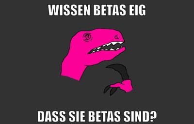 wissen betas eig dass sie betas sind?