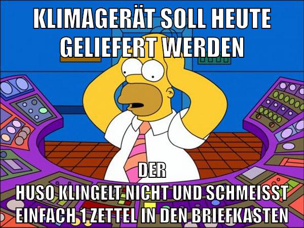 klimagerät soll heute geliefert werden der huso klingelt nicht und schmeisst einfach 1 zettel in den briefkasten