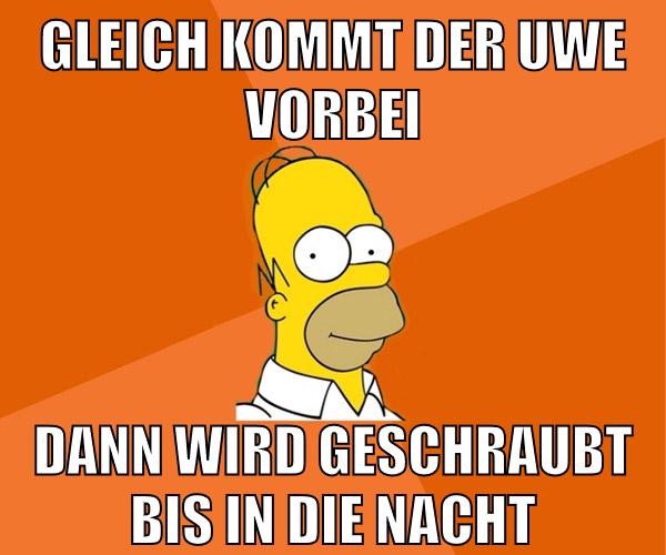 gleich kommt der uwe vorbei dann wird geschraubt bis in die nacht