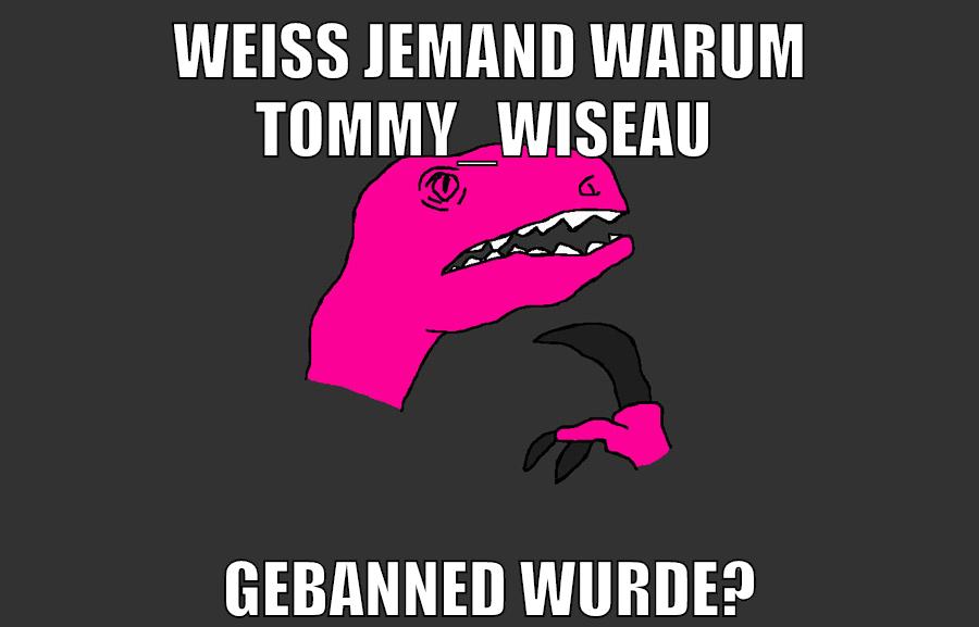 weiß jemand warum Tommy_Wiseau gebanned wurde?