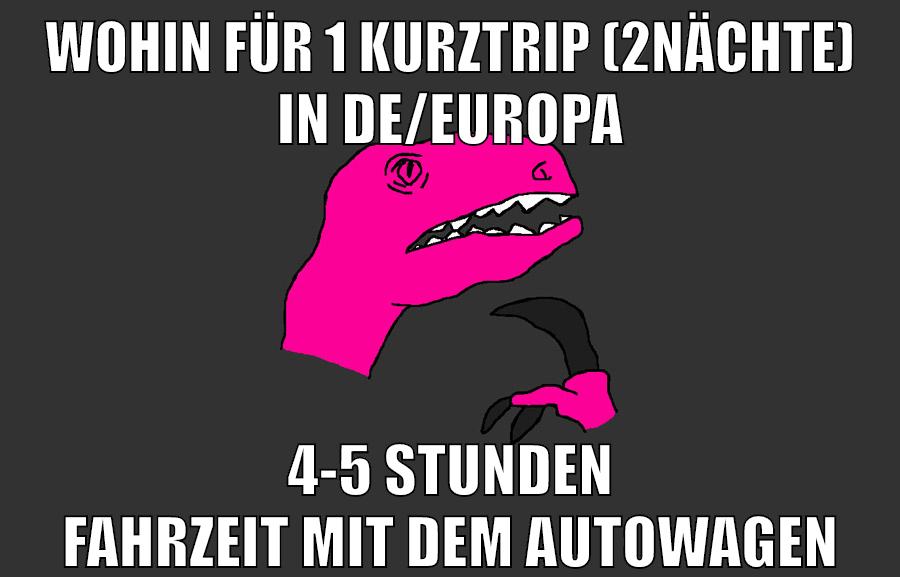 wohin für 1 kurztrip (2nächte) in de/europa 4-5 stunden fahrzeit mit dem autowagen
