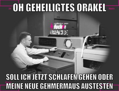 oh geheiligtes orakel soll ich jetzt schlafen gehen oder meine neue gehmermaus austesten