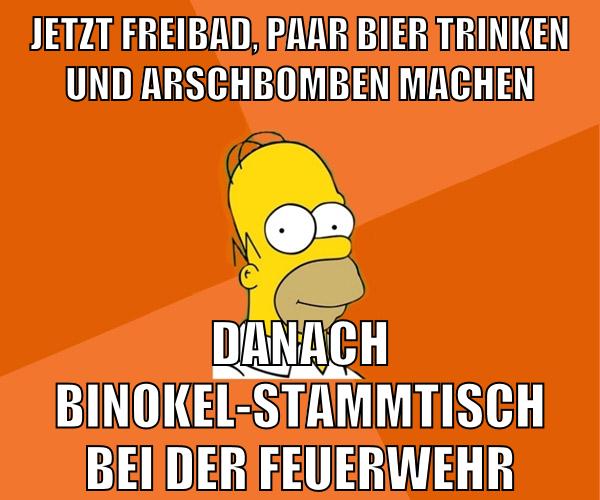 jetzt freibad, paar bier trinken und arschbomben machen danach binokel-stammtisch bei der feuerwehr