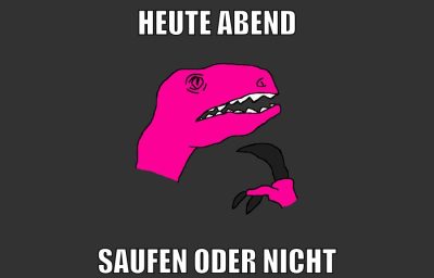 heute abend saufen oder nicht