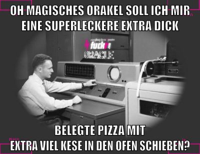 oh magisches orakel soll ich mir eine superleckere extra dick belegte pizza mit extra viel kese in den ofen schieben?