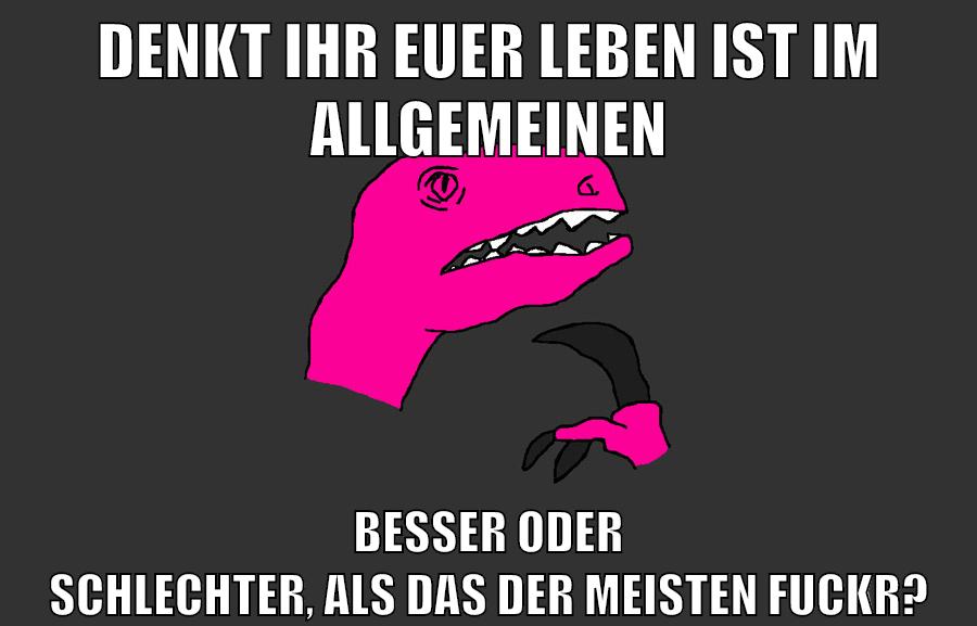 denkt ihr euer leben ist im allgemeinen besser oder schlechter, als das der meisten fuckr?