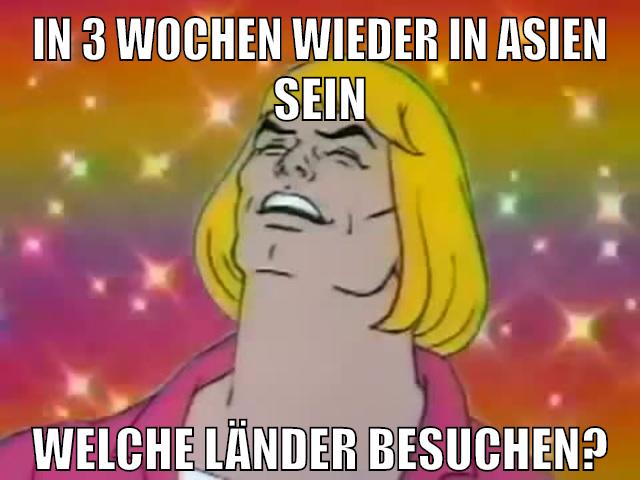 in 3 wochen wieder in asien sein welche länder besuchen?