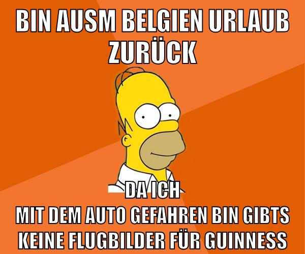 bin ausm belgien urlaub zurück da ich mit dem auto gefahren bin gibts keine flugbilder für guinness