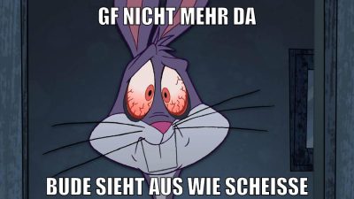 gf nicht mehr da bude sieht aus wie scheisse