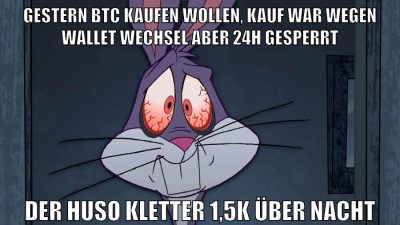 gestern btc kaufen wollen, kauf war wegen wallet wechsel aber 24h gesperrt der huso kletter 1,5k über nacht