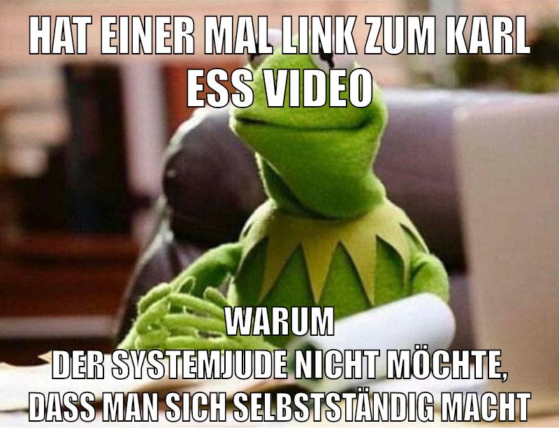 hat einer mal link zum karl ess video warum der systemjude nicht möchte, dass man sich selbstständig macht