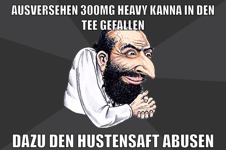 ausversehen 300mg heavy kanna in den tee gefallen dazu den hustensaft abusen