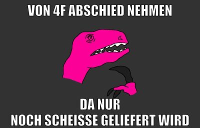 von 4f abschied nehmen da nur noch scheiße geliefert wird