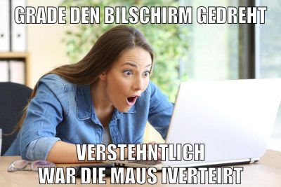 grade den Bilschirm gedreht verstehntlich war die maus iverteirt