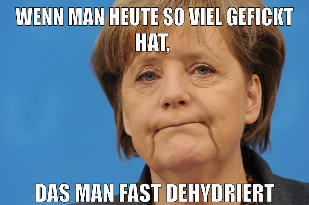 wenn man heute so viel gefickt hat, das man fast dehydriert