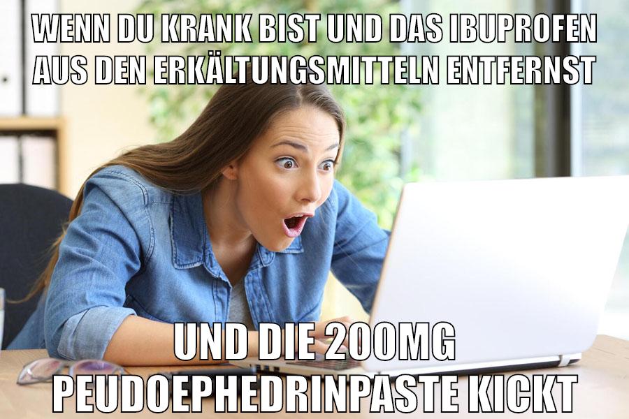 wenn du krank bist und das ibuprofen aus den erkältungsmitteln entfernst und die 200mg peudoephedrinpaste kickt