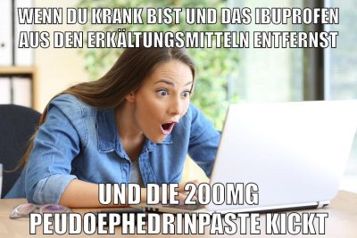 wenn du krank bist und das ibuprofen aus den erkältungsmitteln entfernst und die 200mg peudoephedrinpaste kickt