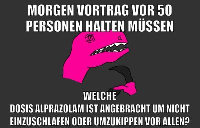 morgen vortrag vor 50 personen halten müssen welche dosis alprazolam ist angebracht um nicht einzuschlafen oder umzukippen vor allen?