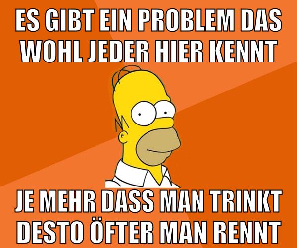 es gibt ein problem das wohl jeder hier kennt je mehr dass man trinkt desto öfter man rennt