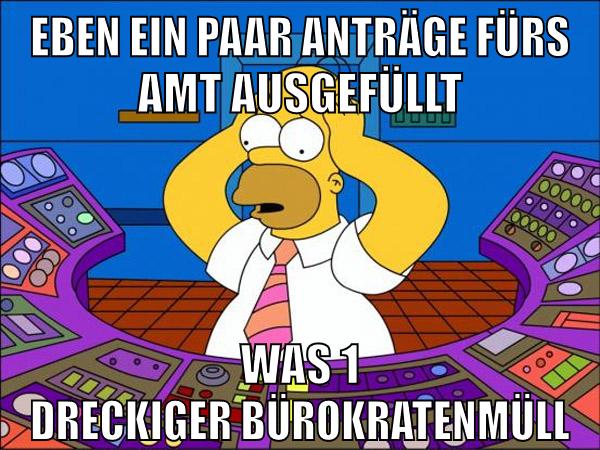eben ein paar anträge fürs amt ausgefüllt was 1 dreckiger bürokratenmüll