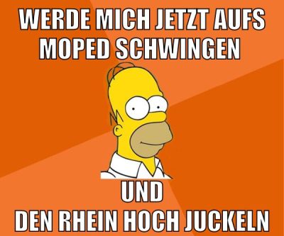 werde mich jetzt aufs moped schwingen und den rhein hoch juckeln