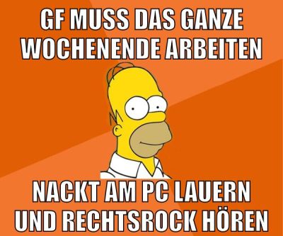 gf muss das ganze wochenende arbeiten nackt am pc lauern und rechtsrock hören