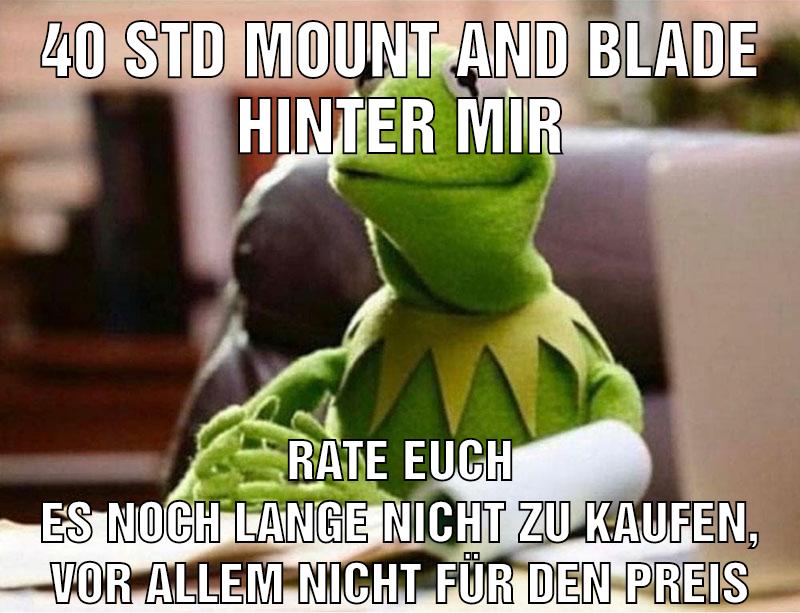 40 Std mount and blade hinter mir Rate euch es noch lange nicht zu kaufen, vor allem Nicht für den preis