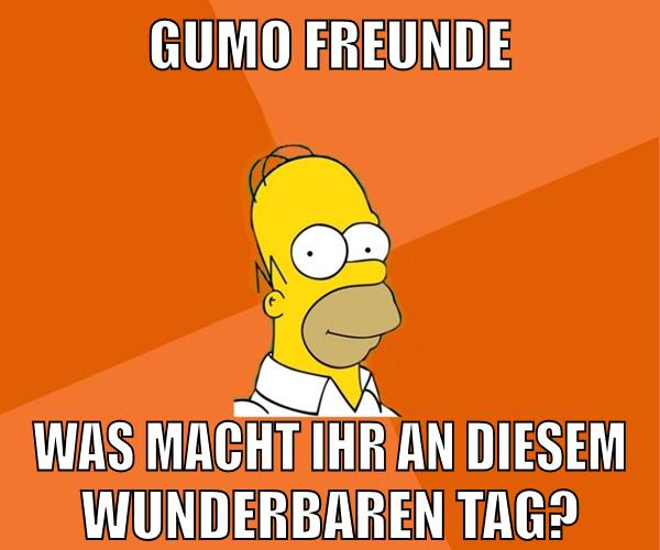 gumo freunde was macht ihr an diesem wunderbaren tag?