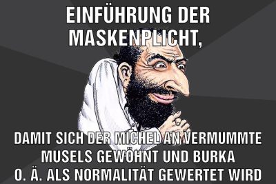 Einführung der maskenplicht, Damit sich der Michel an vermummte musels gewöhnt und Burka o. ä. Als Normalität gewertet wird