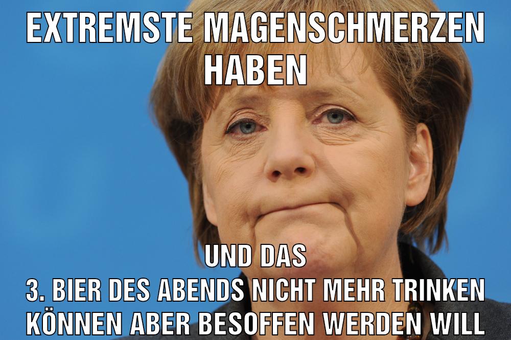 Extremste Magenschmerzen haben Und das 3. Bier des abends nicht mehr trinken können aber besoffen werden will