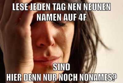 lese jeden tag nen neunen namen auf 4f sind hier denn nur noch nonames?