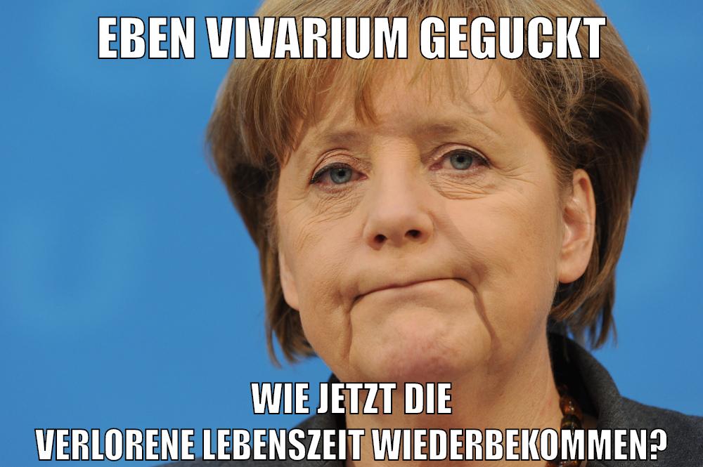 eben vivarium geguckt wie jetzt die verlorene lebenszeit wiederbekommen?