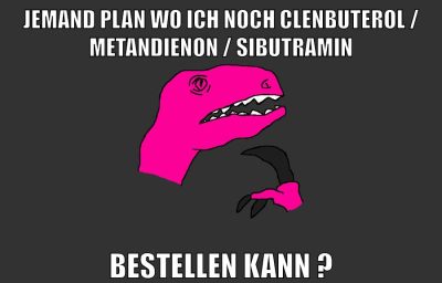 jemand plan wo ich noch Clenbuterol / Metandienon / Sibutramin bestellen kann ?