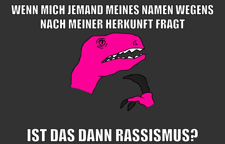 wenn mich jemand meines namen wegens nach meiner herkunft fragt ist das dann rassismus?