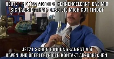 Heute 1 nettes metchen kennengelernt, das mir signalisiert hat, dass sie mich gut findet jetzt schon bindungsangst am haven und überlegen den kontakt abzubrechen