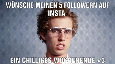 Wünsche meinen 5 Followern auf Insta ein Chilliges Wochenende <3