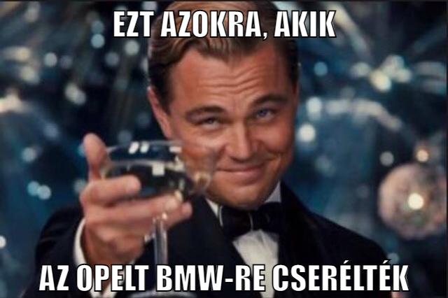Ezt azokra, akik az opelt bmw-re cserélték