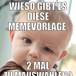 wieso gibt es diese memevorlage  2 mal zu mauswähl
