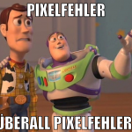 Pixelfehler Überall Pixelfehler!