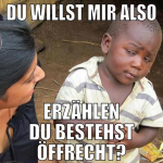 Du willst mir also erzählen du bestehst öffrecht?