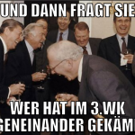 und dann fragt sie wer hat im 3.wk gegeneinander g